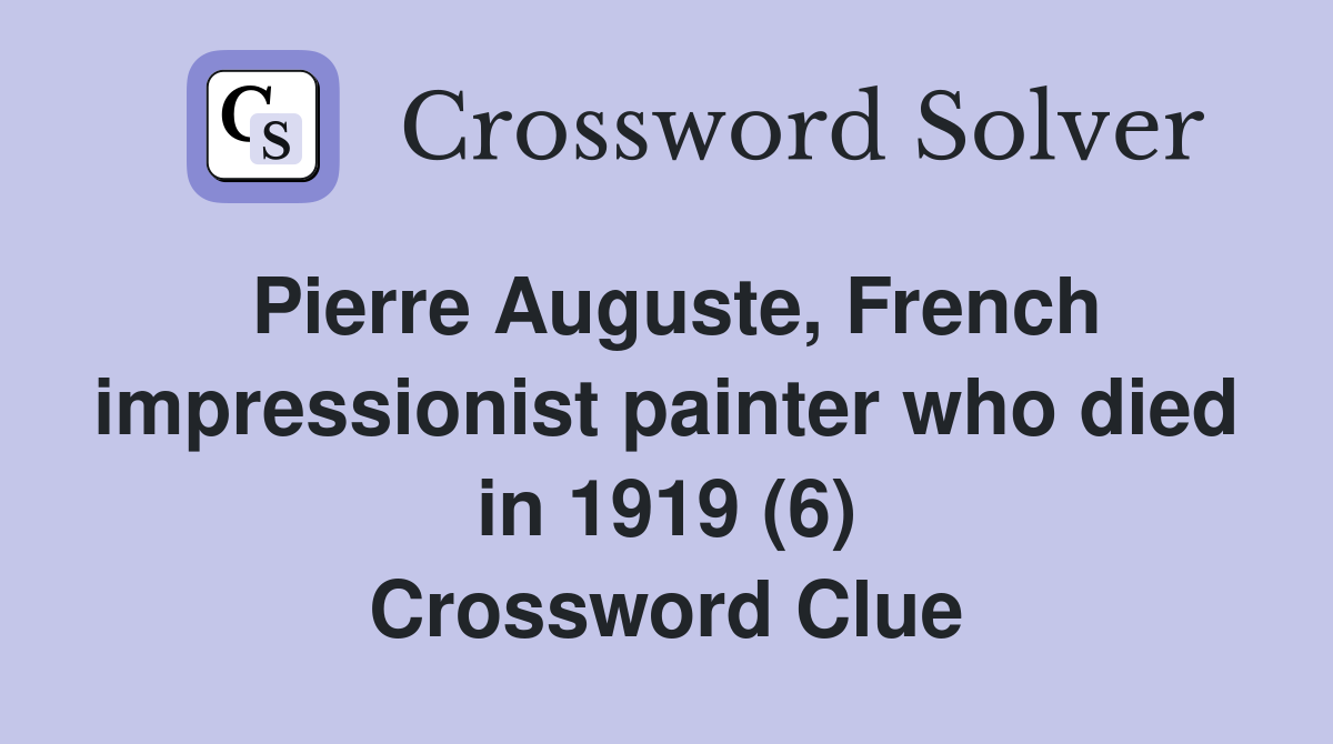 Pierre Auguste, French impressionist painter who died in 1919 (6) Crossword Clue Answers